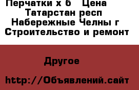 Перчатки х/б › Цена ­ 5 - Татарстан респ., Набережные Челны г. Строительство и ремонт » Другое   